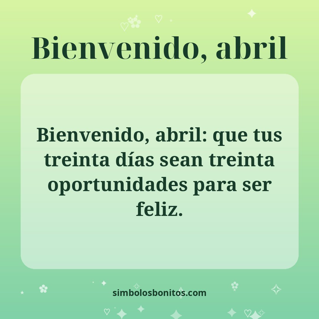 Bienvenido, abril: que tus treinta días sean treinta oportunidades para ser feliz.