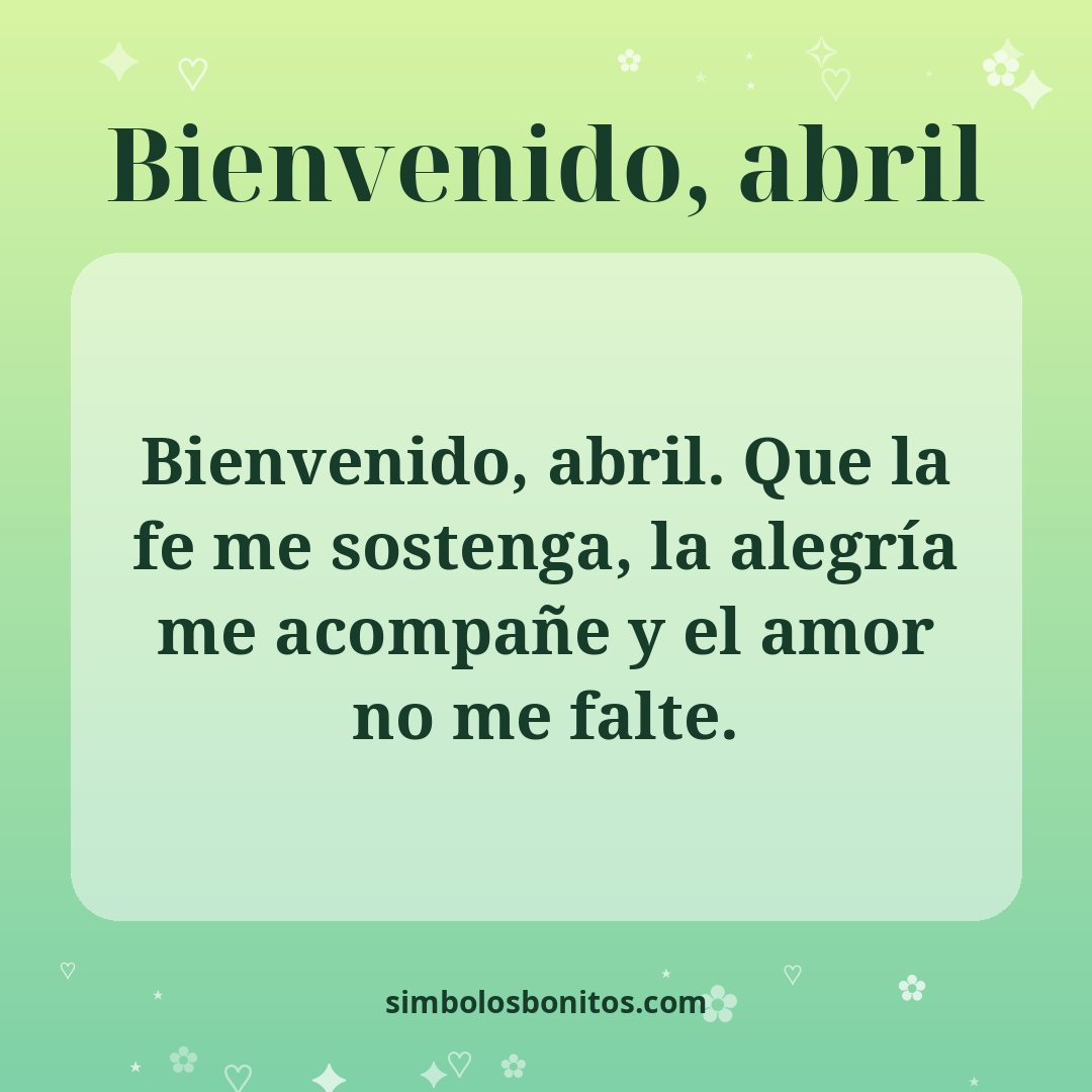 Bienvenido, abril. Que la fe me sostenga, la alegría me acompañe y el amor no me falte.