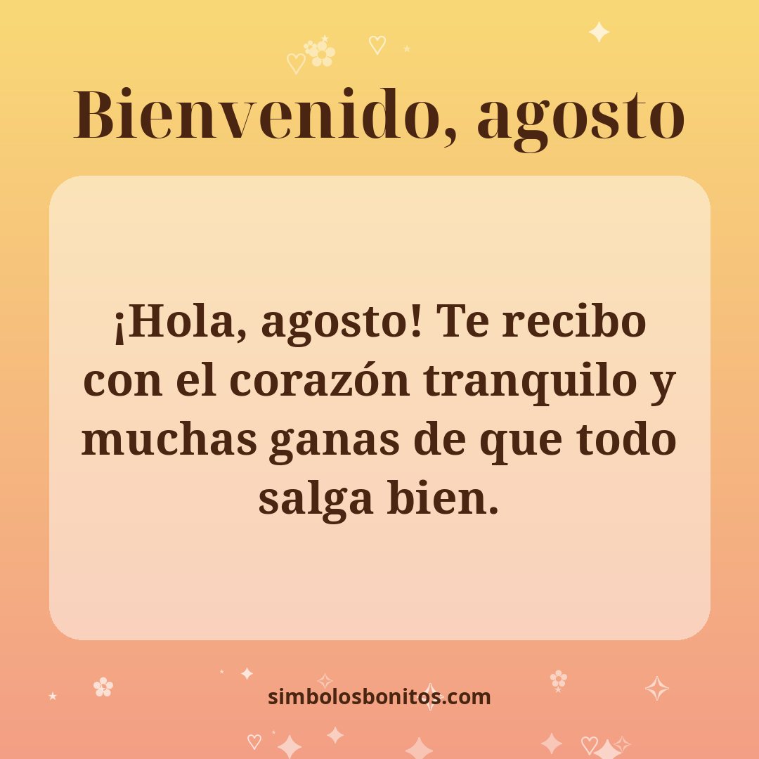 ¡Hola, agosto! Te recibo con el corazón tranquilo y muchas ganas de que todo salga bien.