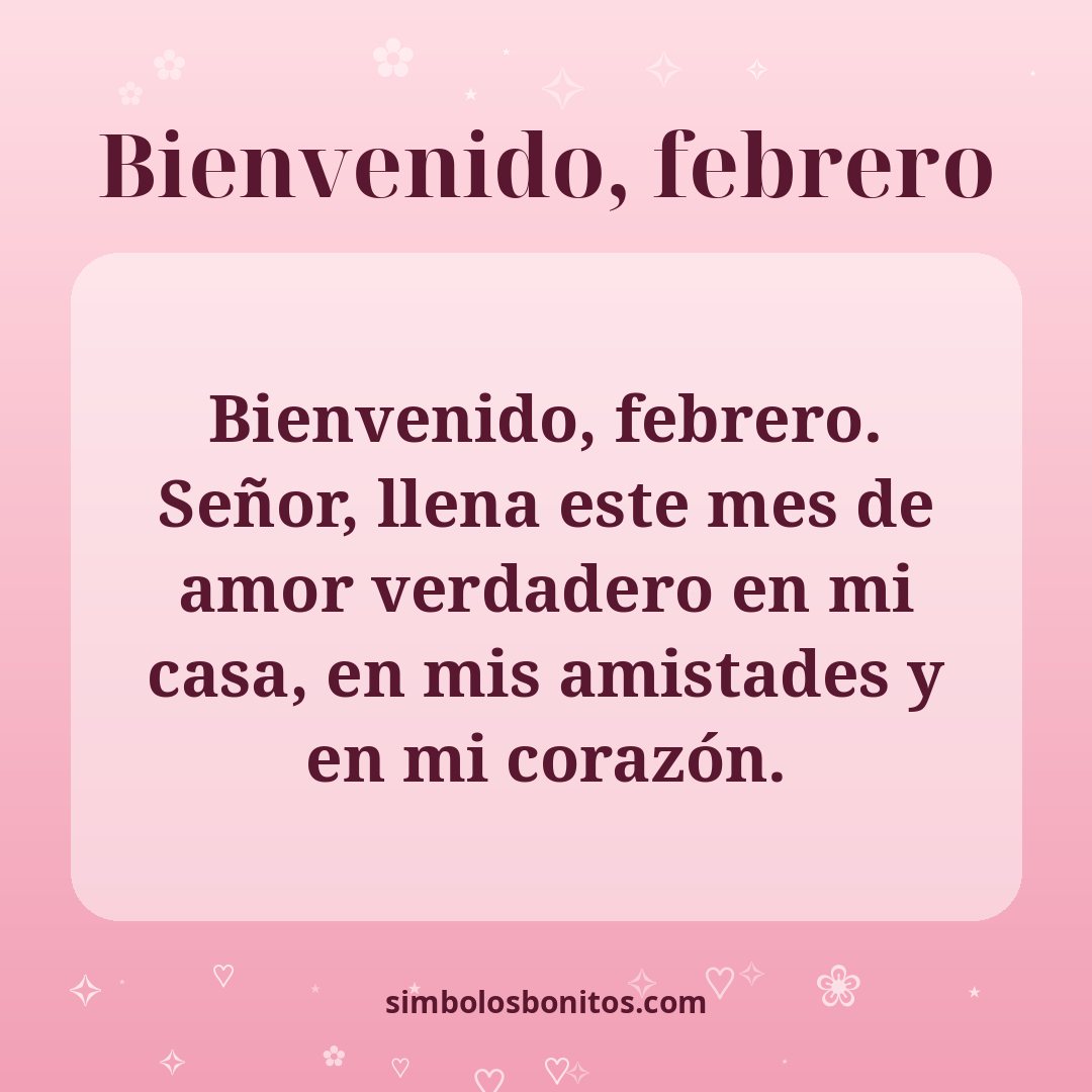 Bienvenido, febrero. Señor, llena este mes de amor verdadero en mi casa, en mis amistades y en mi corazón.
