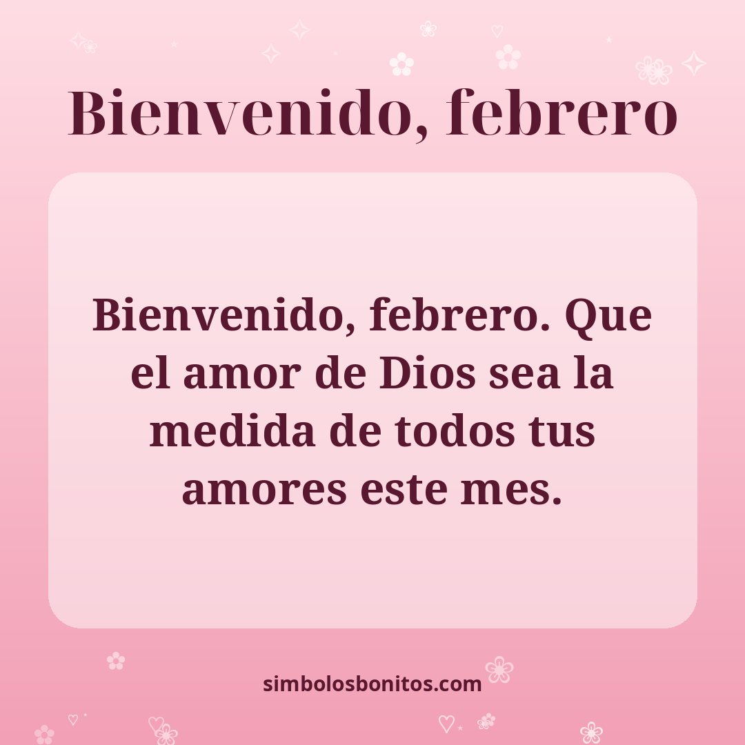 Bienvenido, febrero. Que el amor de Dios sea la medida de todos tus amores este mes.