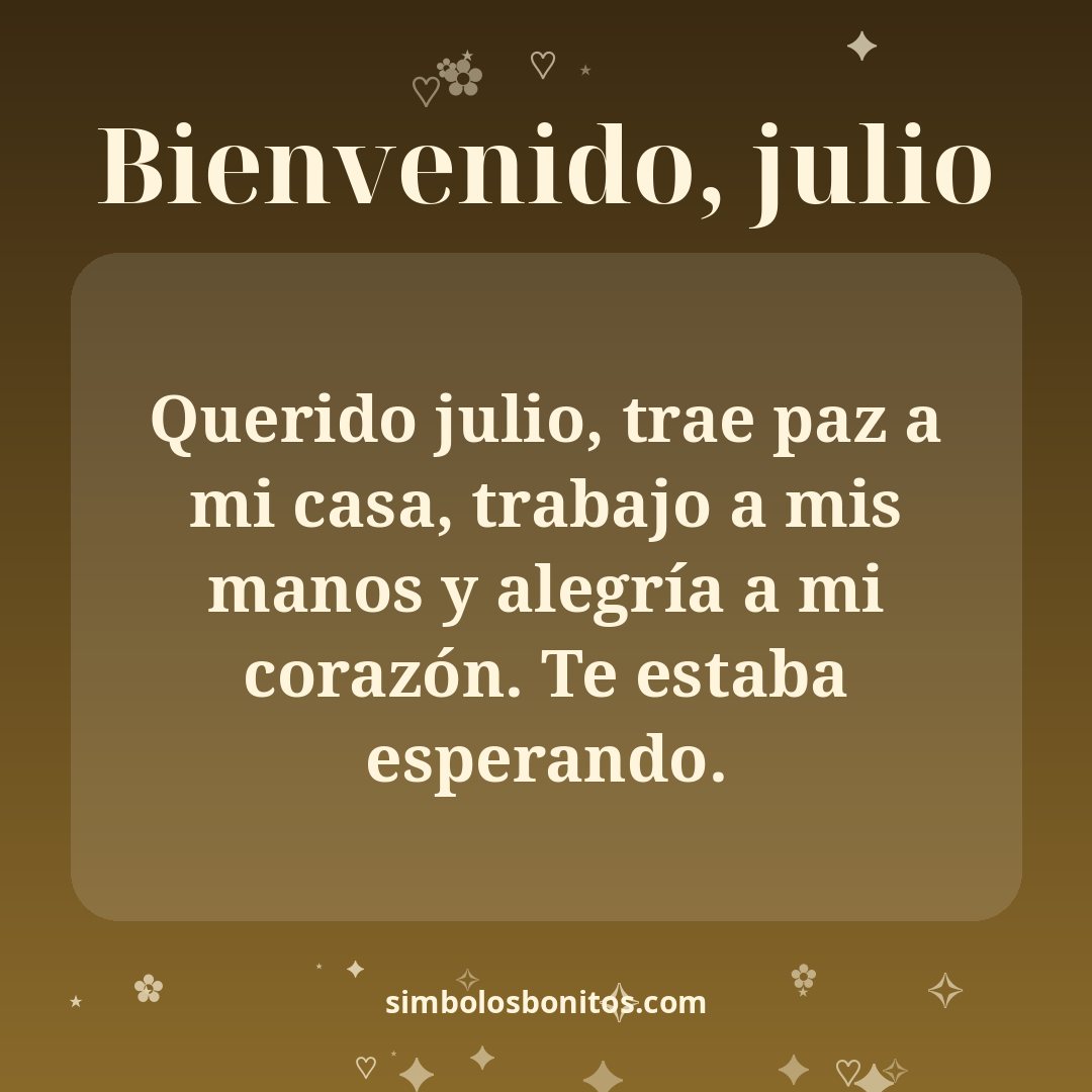Querido julio, trae paz a mi casa, trabajo a mis manos y alegría a mi corazón. Te estaba esperando.