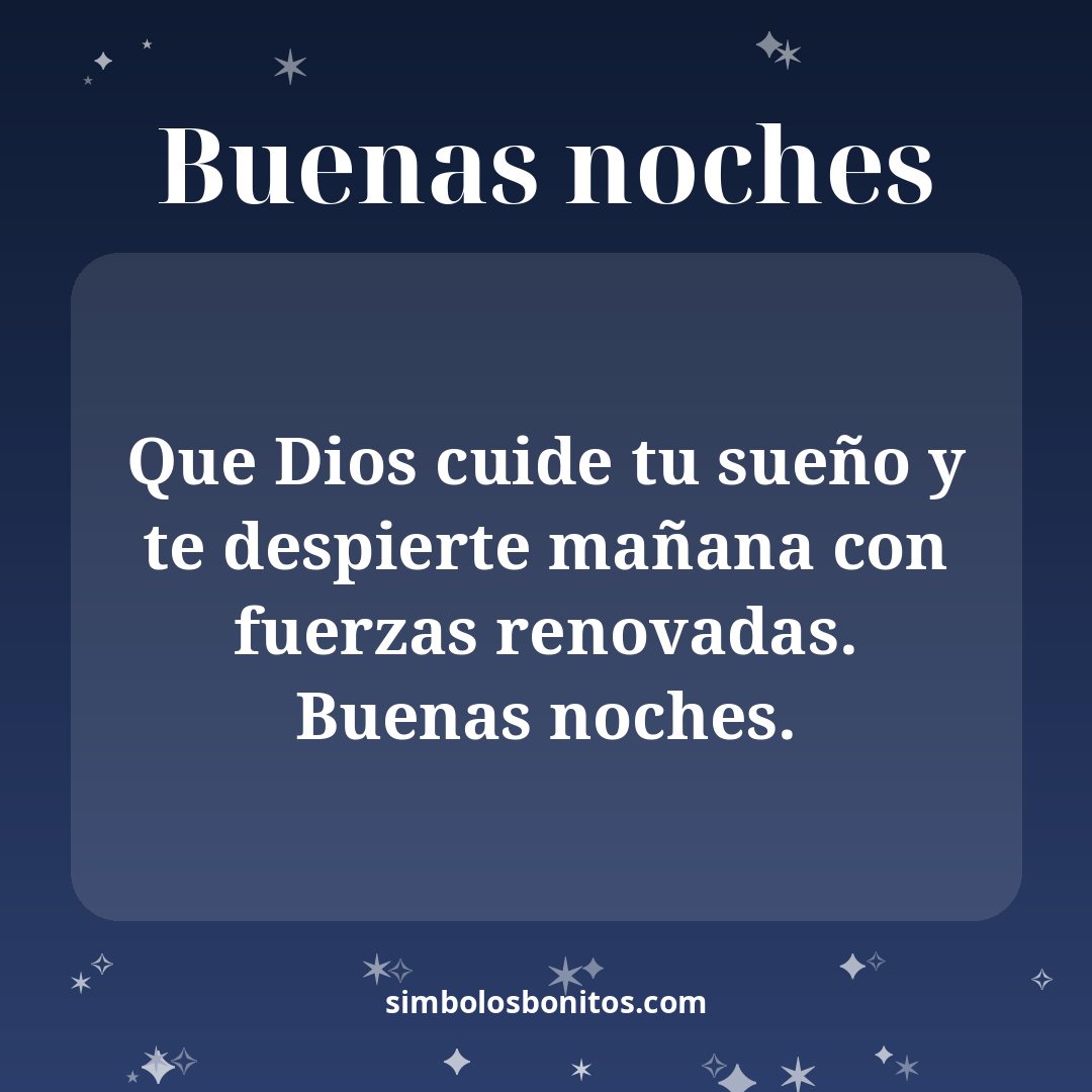 Que Dios cuide tu sueño y te despierte mañana con fuerzas renovadas. Buenas noches.