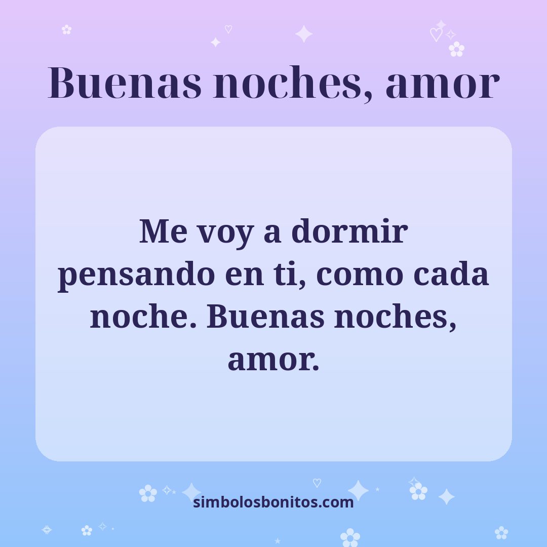 Me voy a dormir pensando en ti, como cada noche. Buenas noches, amor.