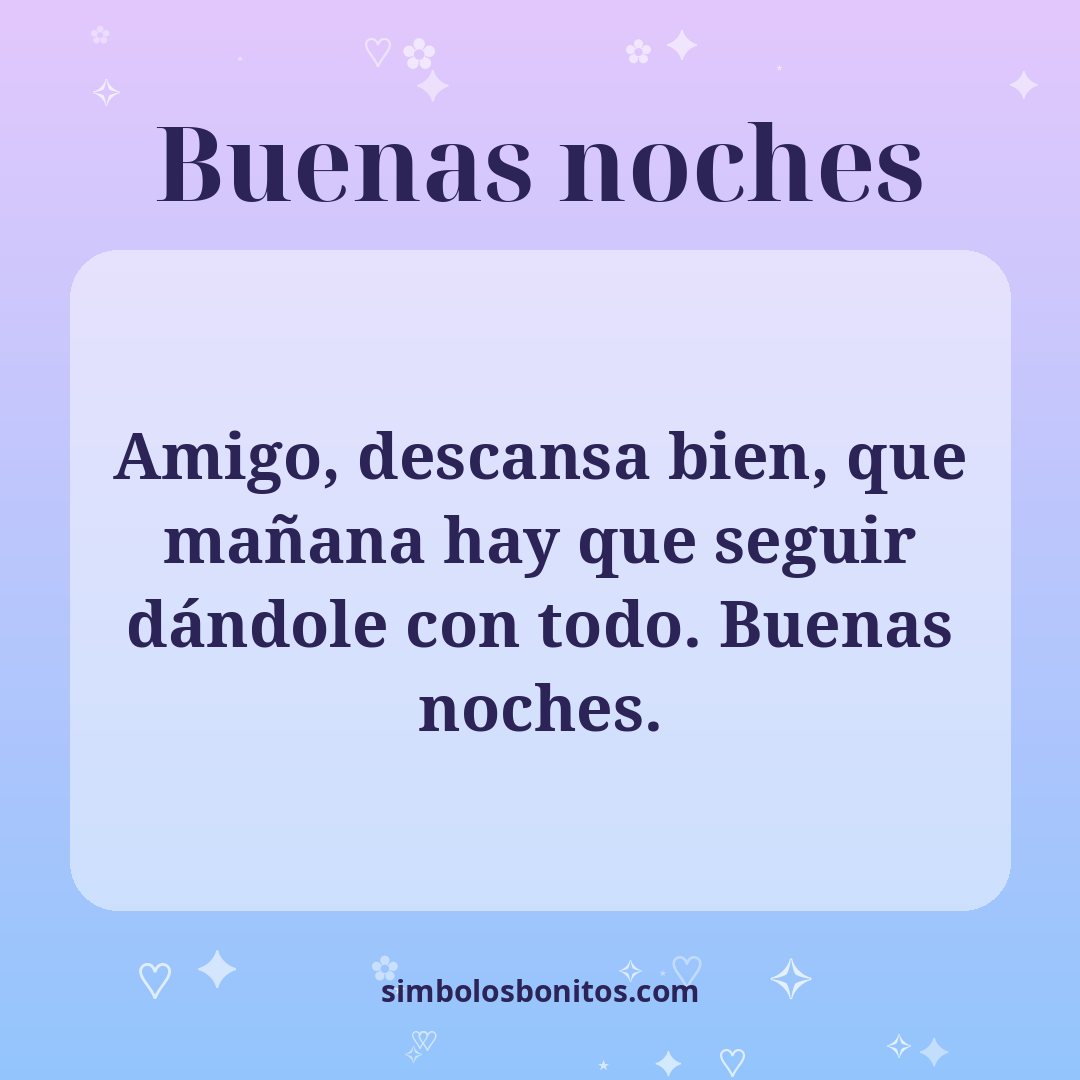 Amigo, descansa bien, que mañana hay que seguir dándole con todo. Buenas noches.