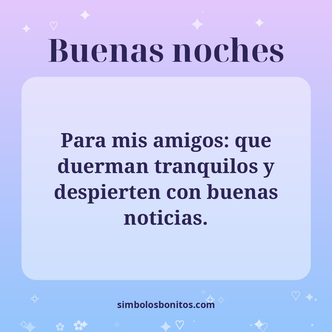 Para mis amigos: que duerman tranquilos y despierten con buenas noticias.