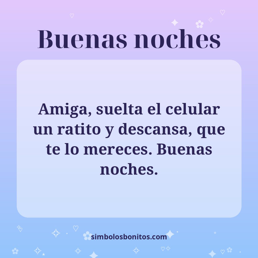 Amiga, suelta el celular un ratito y descansa, que te lo mereces. Buenas noches.