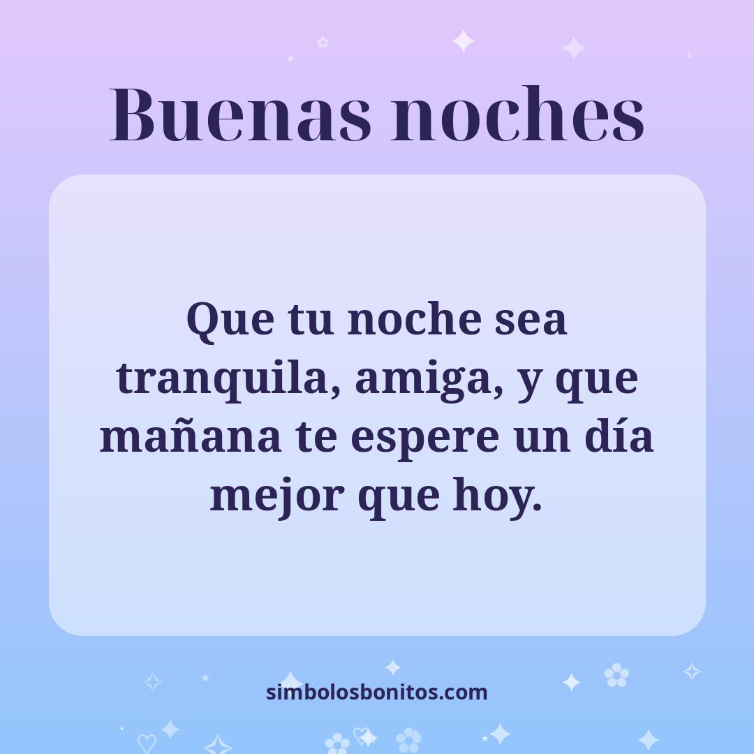 Que tu noche sea tranquila, amiga, y que mañana te espere un día mejor que hoy.