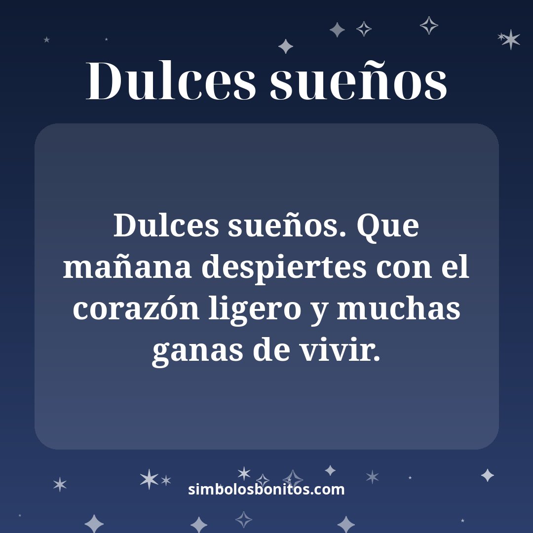 Dulces sueños. Que mañana despiertes con el corazón ligero y muchas ganas de vivir.