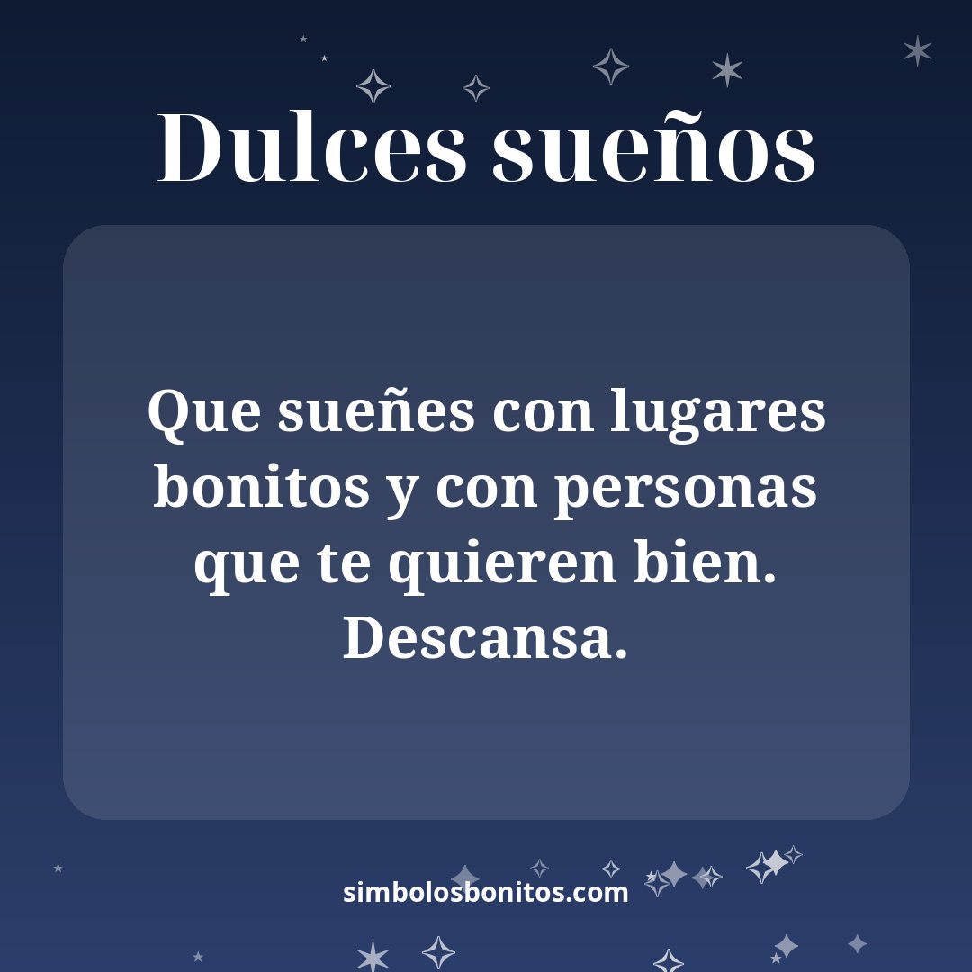 Que sueñes con lugares bonitos y con personas que te quieren bien. Descansa.