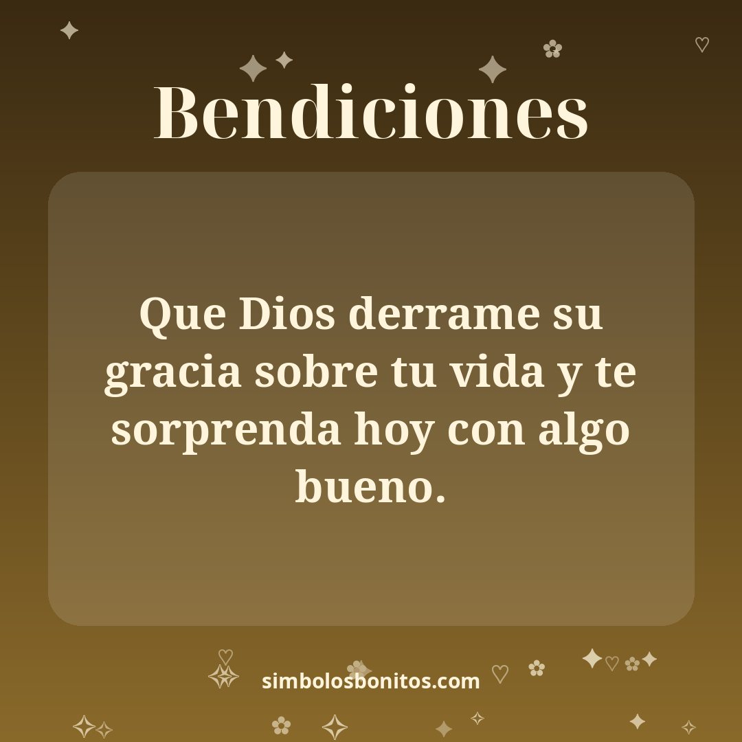 Que Dios derrame su gracia sobre tu vida y te sorprenda hoy con algo bueno.