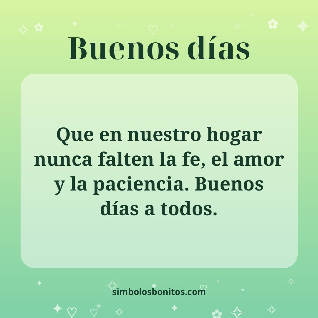Que en nuestro hogar nunca falten la fe, el amor y la paciencia. Buenos días a todos.