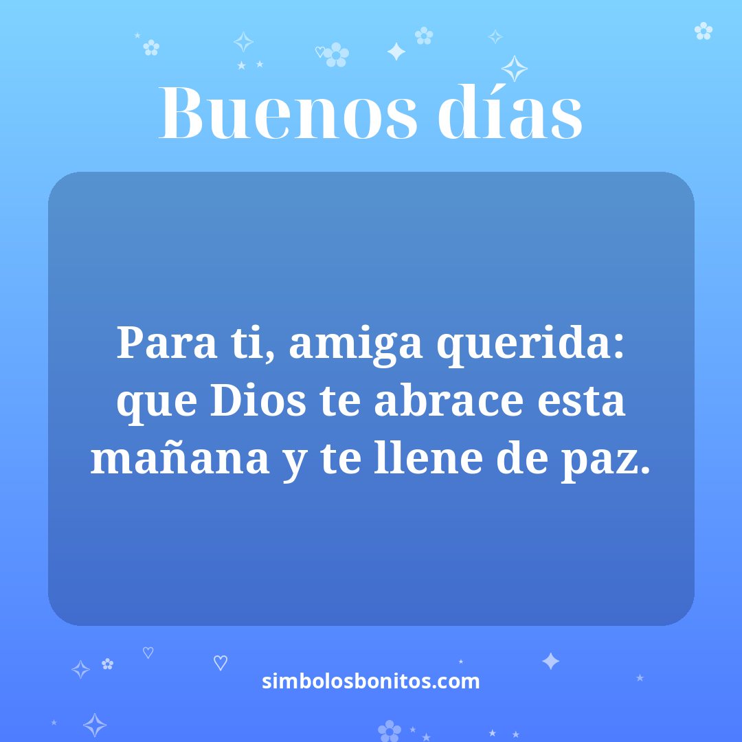 Para ti, amiga querida: que Dios te abrace esta mañana y te llene de paz.