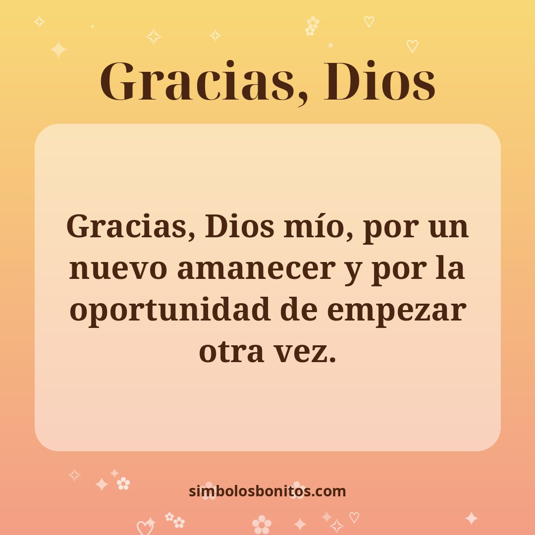 Gracias, Dios mío, por un nuevo amanecer y por la oportunidad de empezar otra vez.