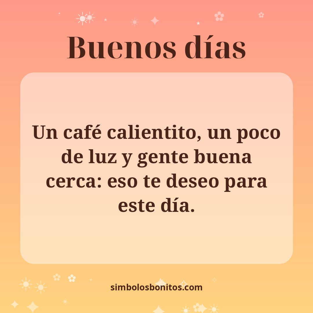 Un café calientito, un poco de luz y gente buena cerca: eso te deseo para este día.