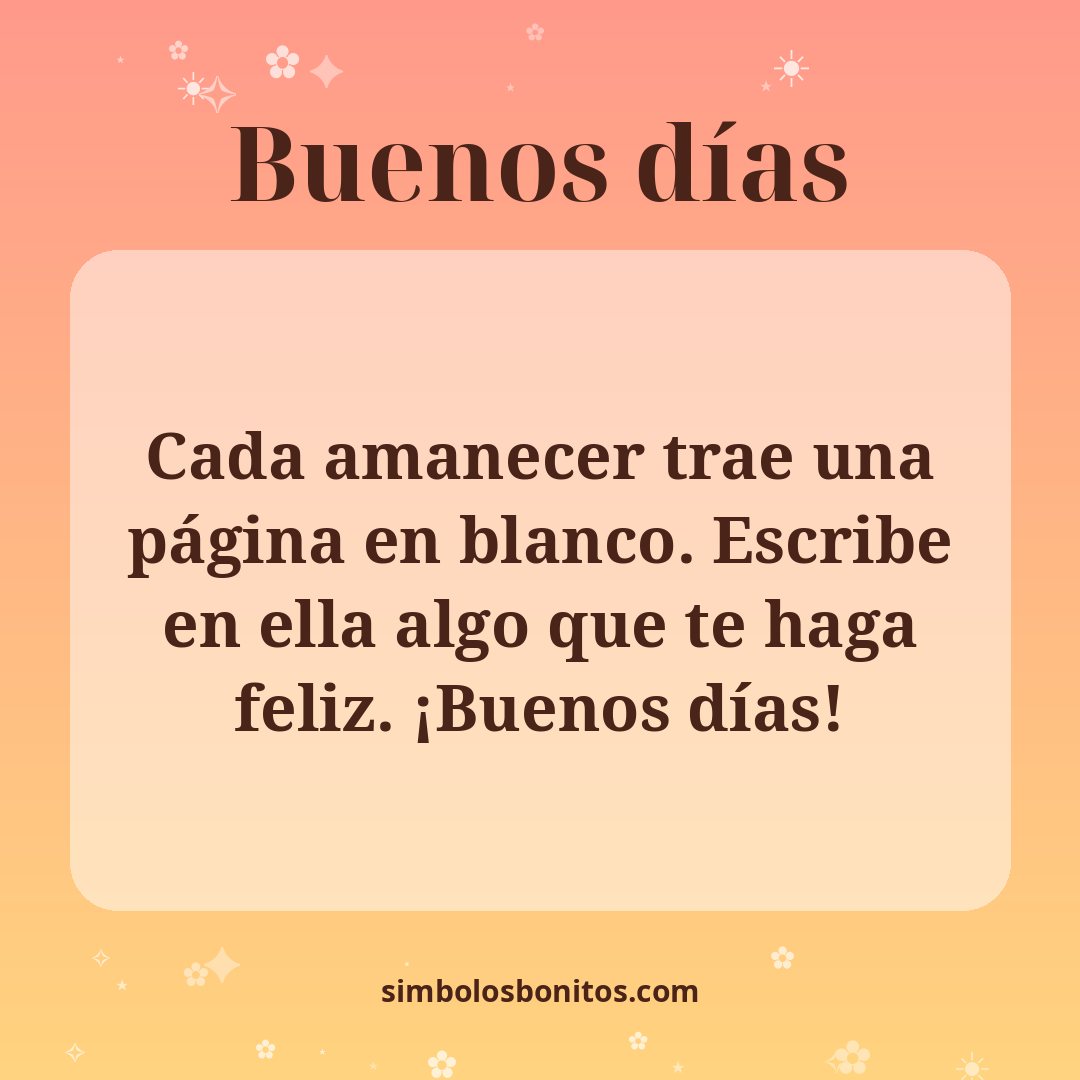 Cada amanecer trae una página en blanco. Escribe en ella algo que te haga feliz. ¡Buenos días!