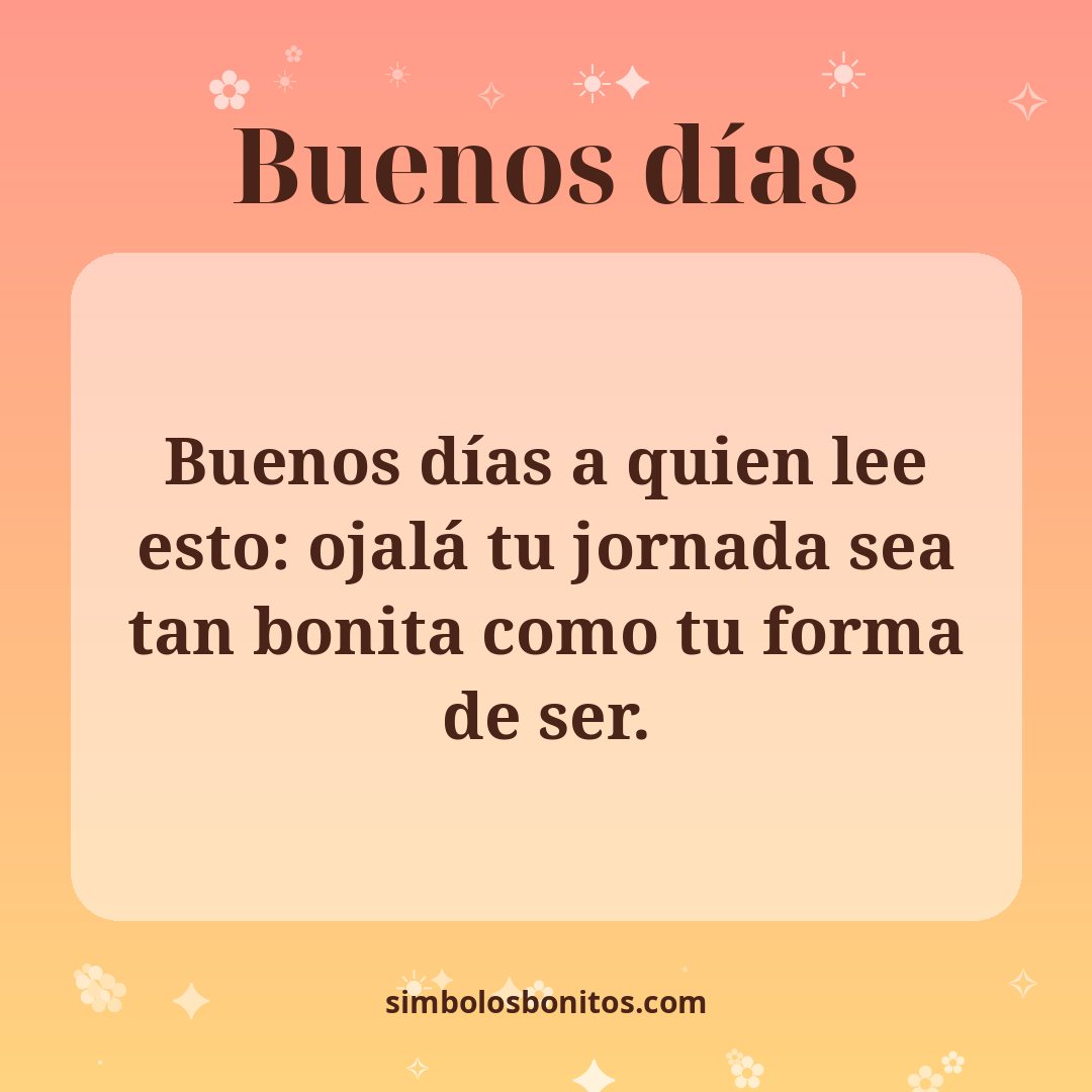Buenos días a quien lee esto: ojalá tu jornada sea tan bonita como tu forma de ser.