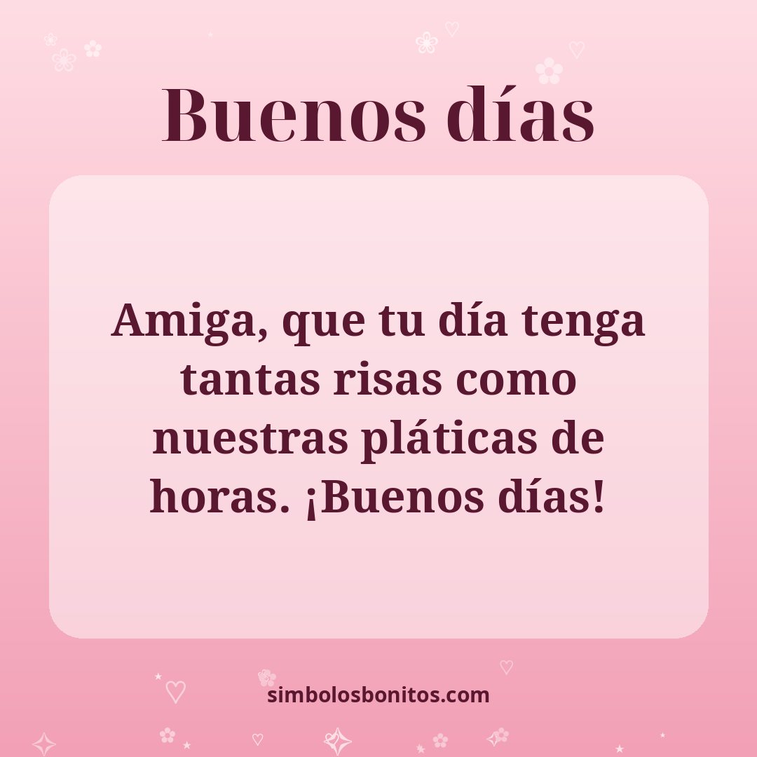 Amiga, que tu día tenga tantas risas como nuestras pláticas de horas. ¡Buenos días!