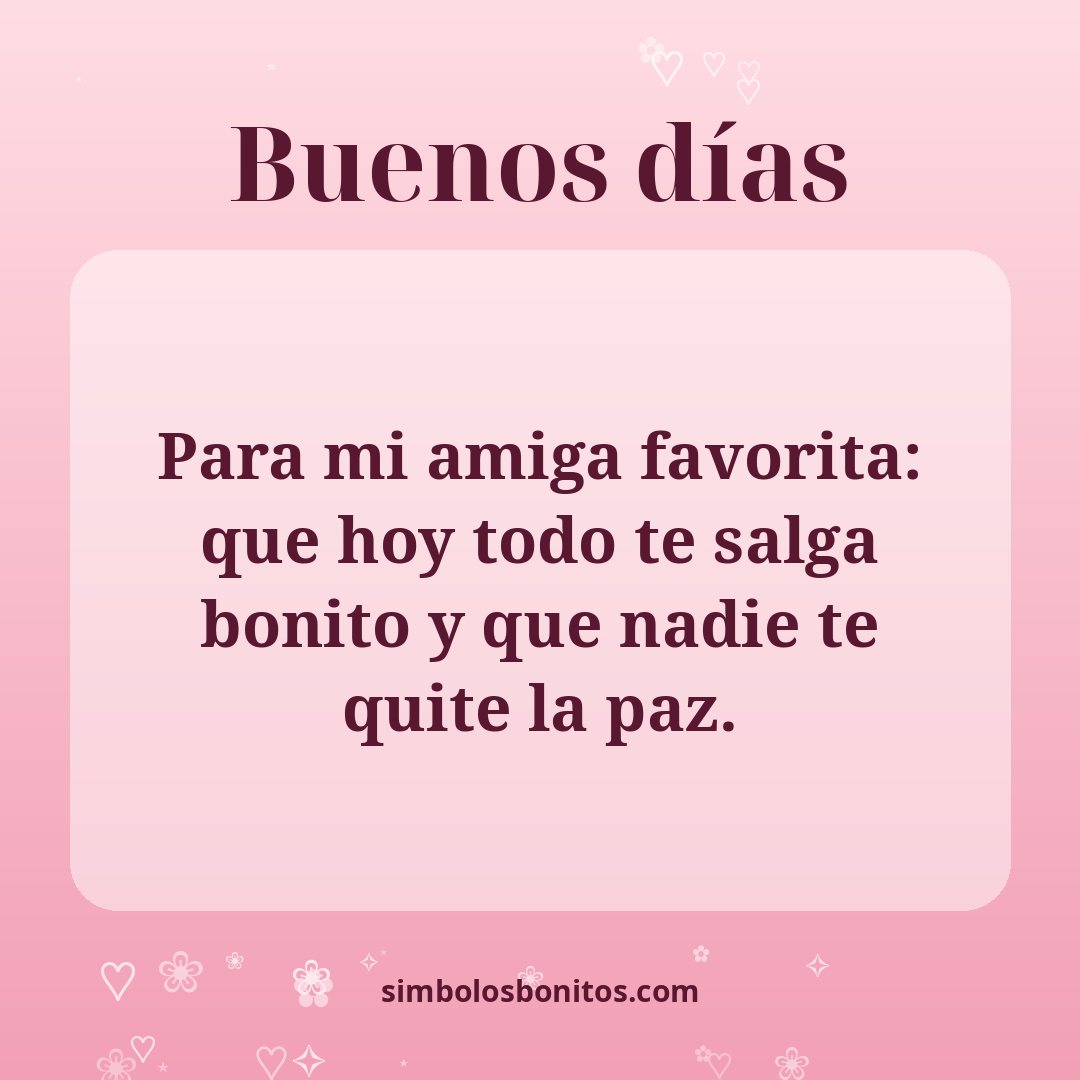 Para mi amiga favorita: que hoy todo te salga bonito y que nadie te quite la paz.