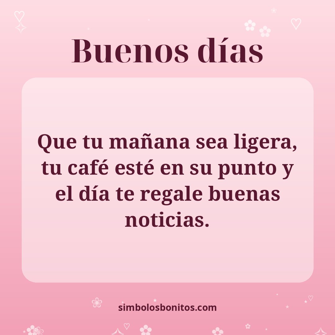 Que tu mañana sea ligera, tu café esté en su punto y el día te regale buenas noticias.
