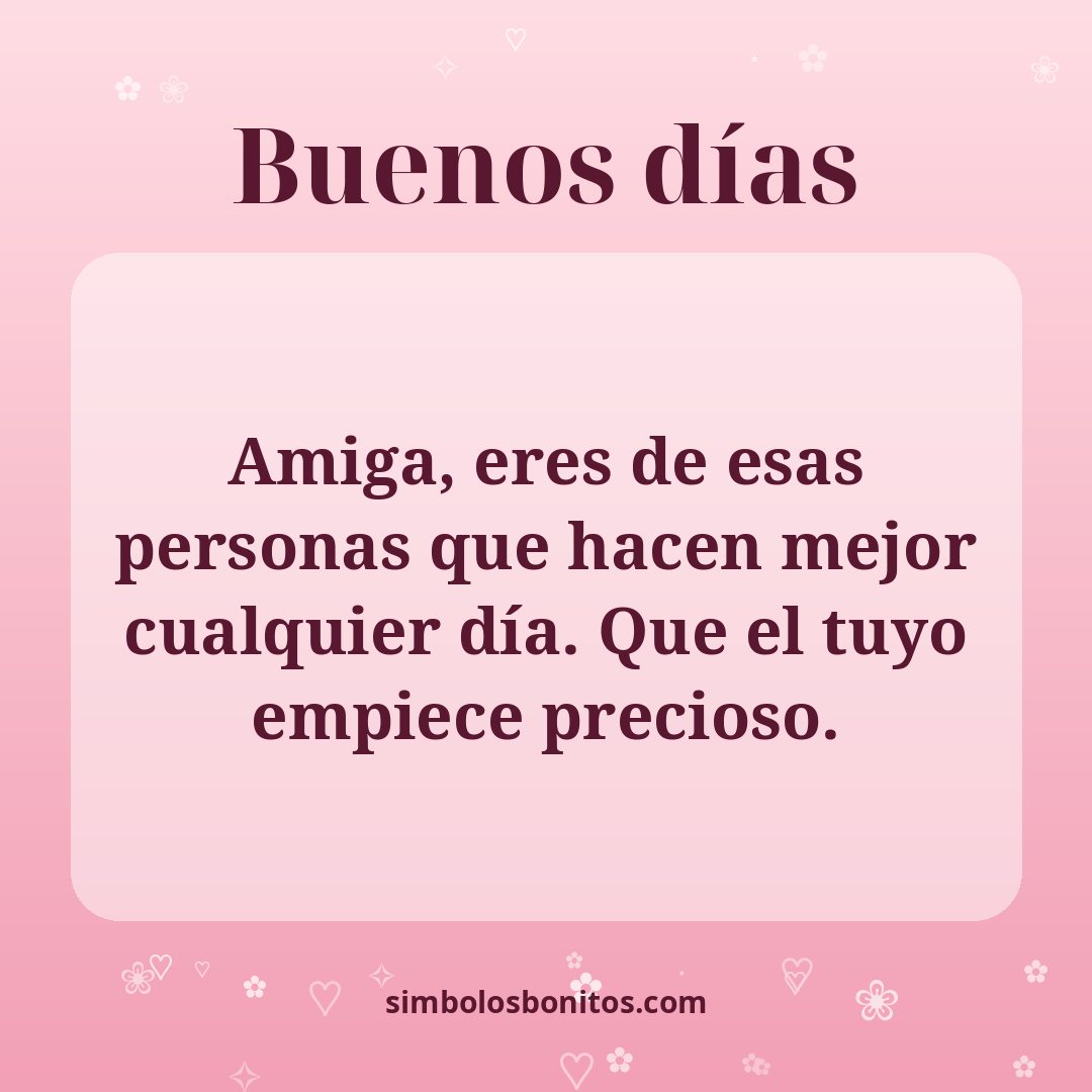 Amiga, eres de esas personas que hacen mejor cualquier día. Que el tuyo empiece precioso.