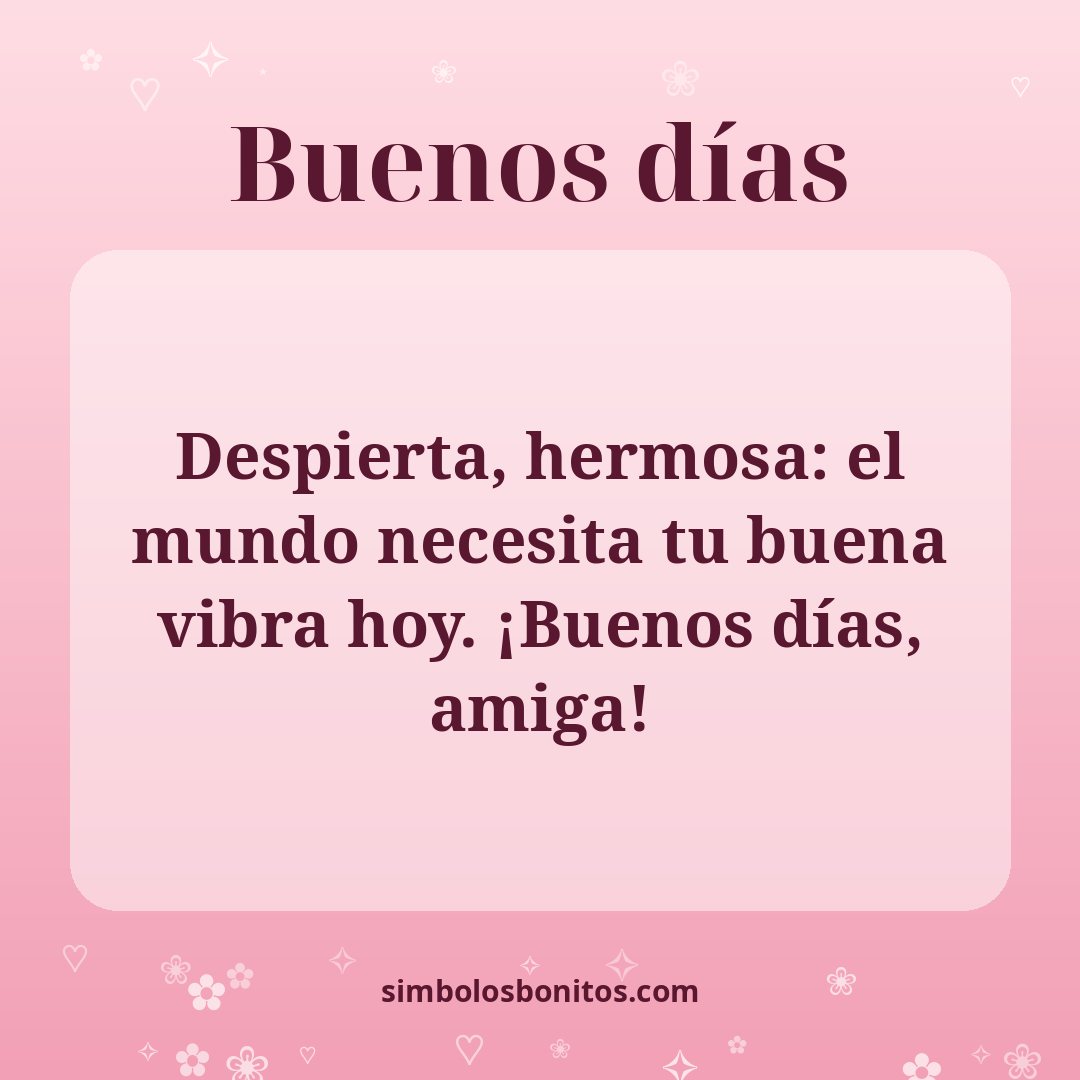 Despierta, hermosa: el mundo necesita tu buena vibra hoy. ¡Buenos días, amiga!