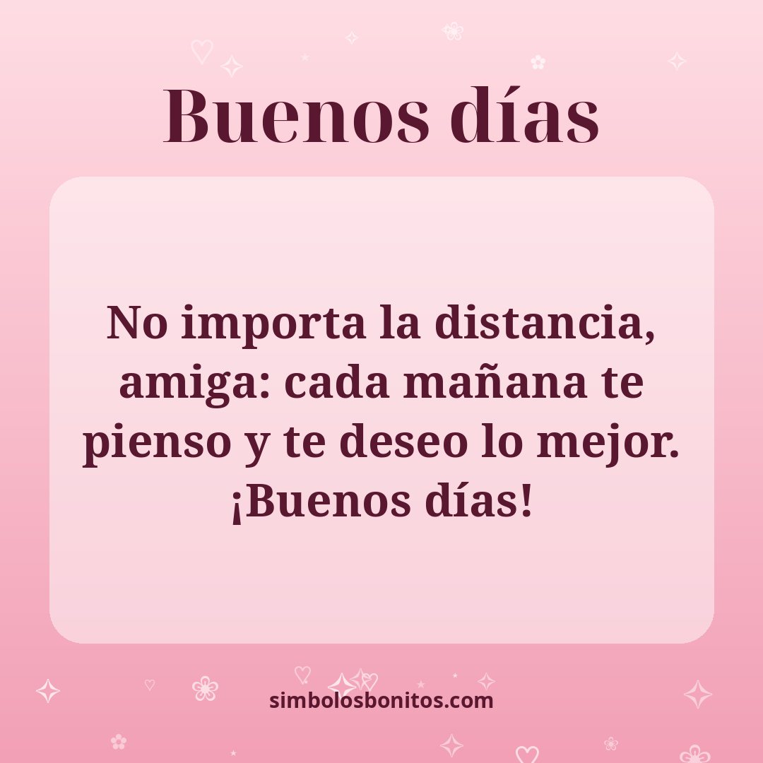 No importa la distancia, amiga: cada mañana te pienso y te deseo lo mejor. ¡Buenos días!