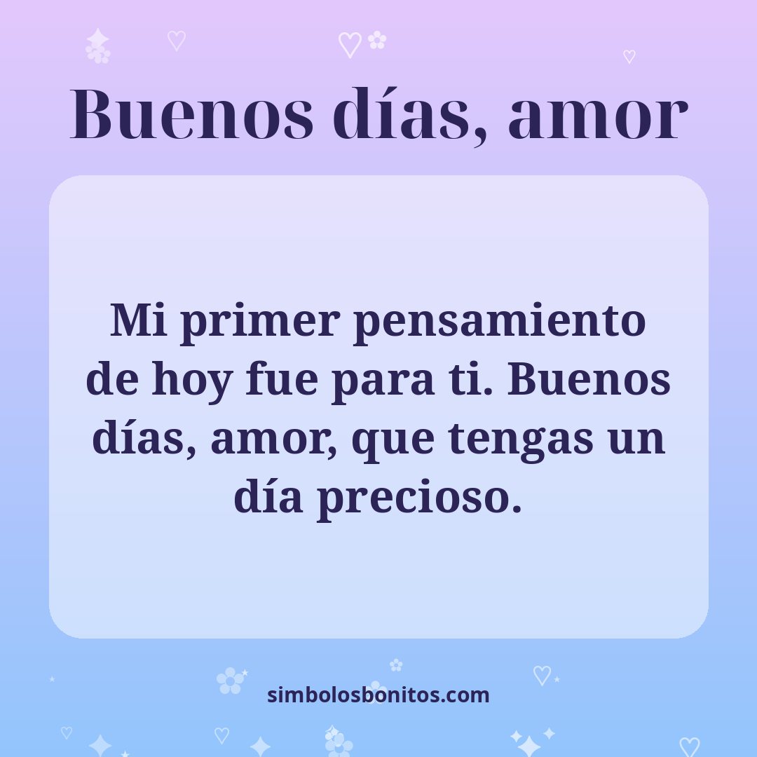 Mi primer pensamiento de hoy fue para ti. Buenos días, amor, que tengas un día precioso.