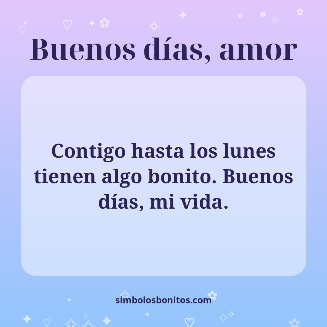 Contigo hasta los lunes tienen algo bonito. Buenos días, mi vida.