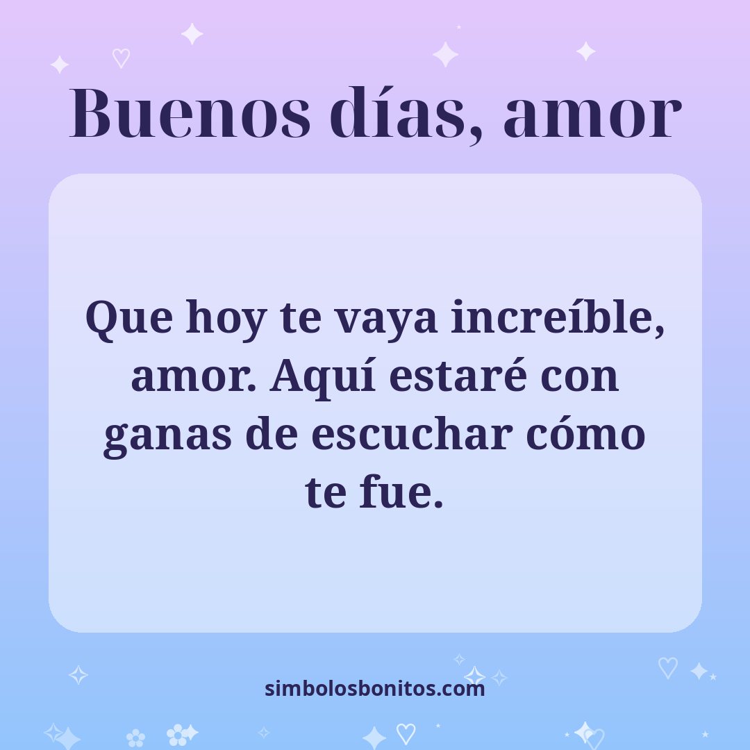 Que hoy te vaya increíble, amor. Aquí estaré con ganas de escuchar cómo te fue.