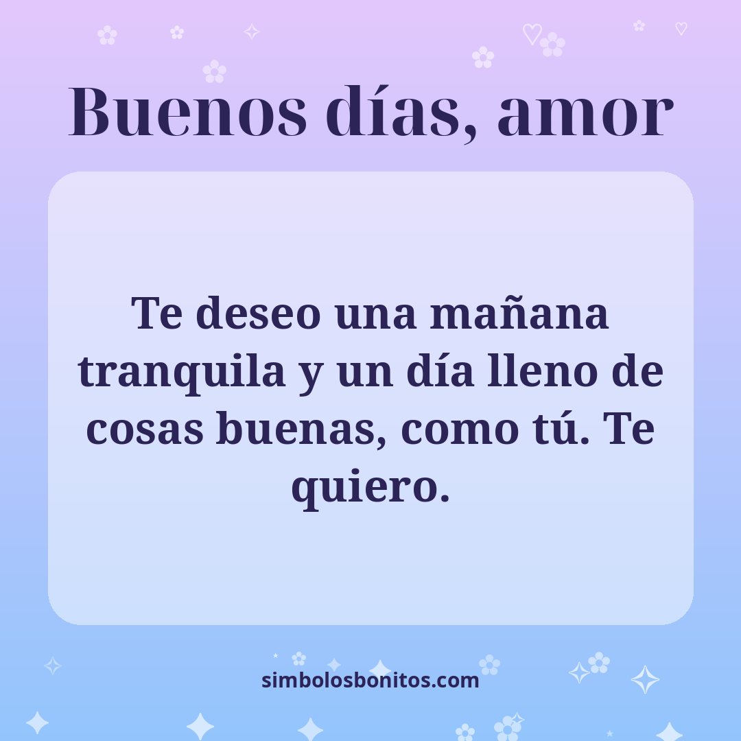 Te deseo una mañana tranquila y un día lleno de cosas buenas, como tú. Te quiero.