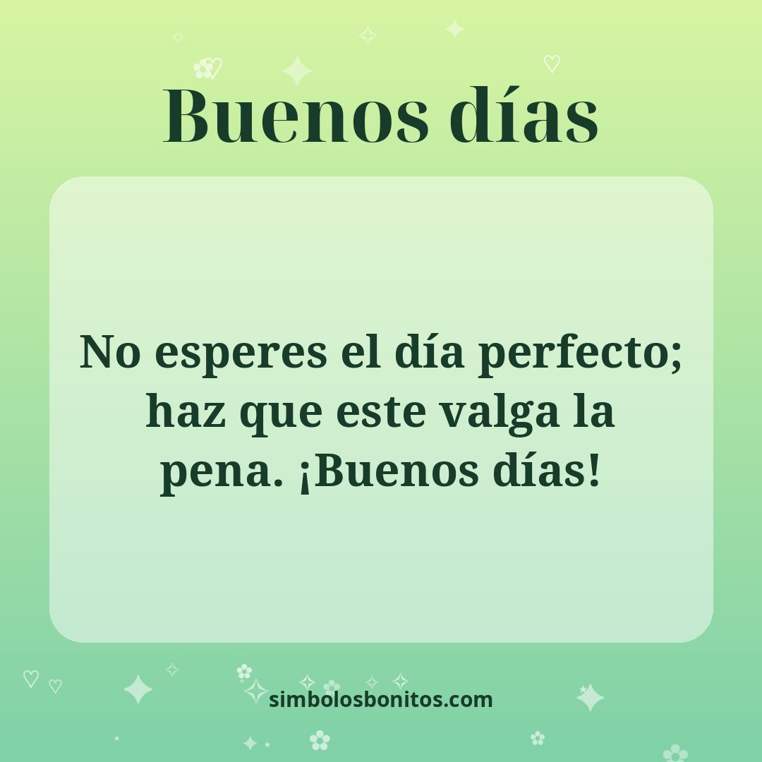 No esperes el día perfecto; haz que este valga la pena. ¡Buenos días!