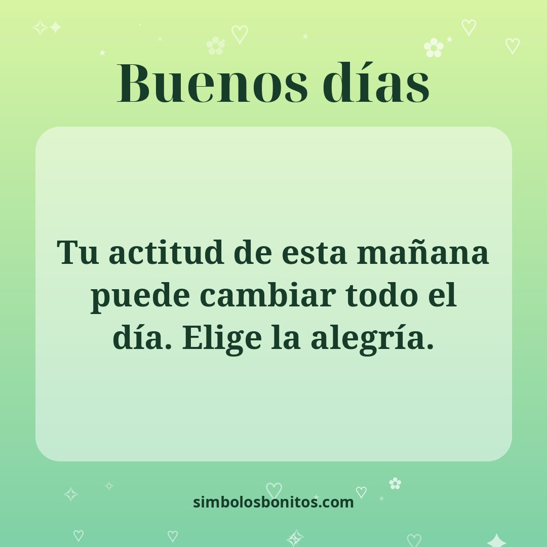 Tu actitud de esta mañana puede cambiar todo el día. Elige la alegría.