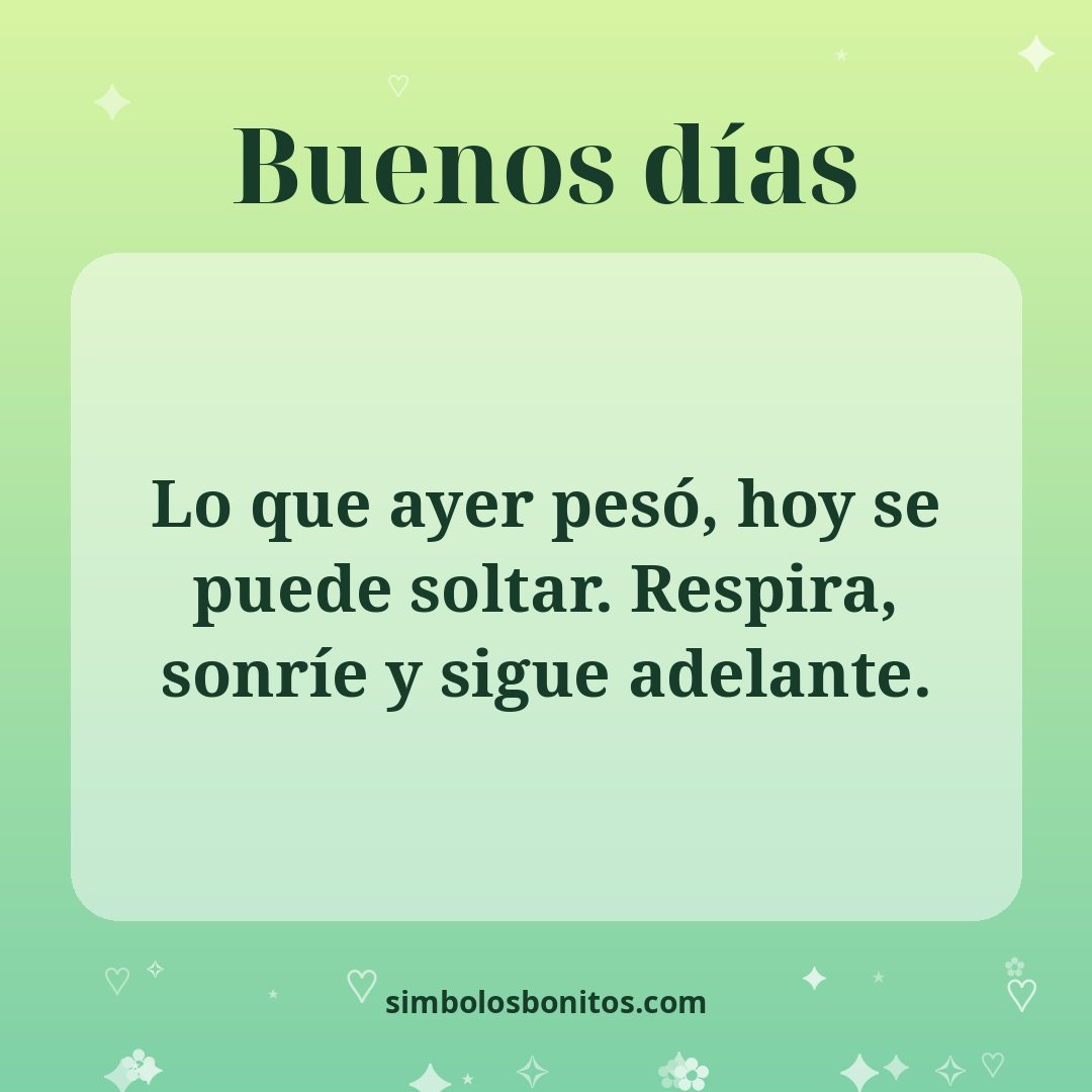 Lo que ayer pesó, hoy se puede soltar. Respira, sonríe y sigue adelante.