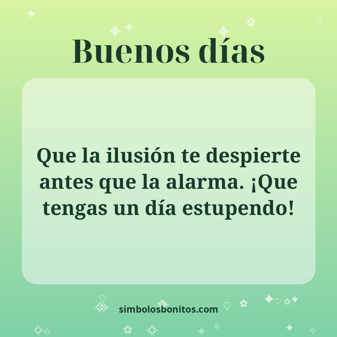 Que la ilusión te despierte antes que la alarma. ¡Que tengas un día estupendo!
