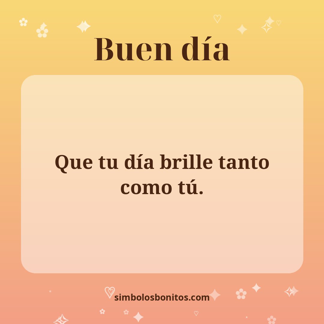 Que tu día brille tanto como tú.