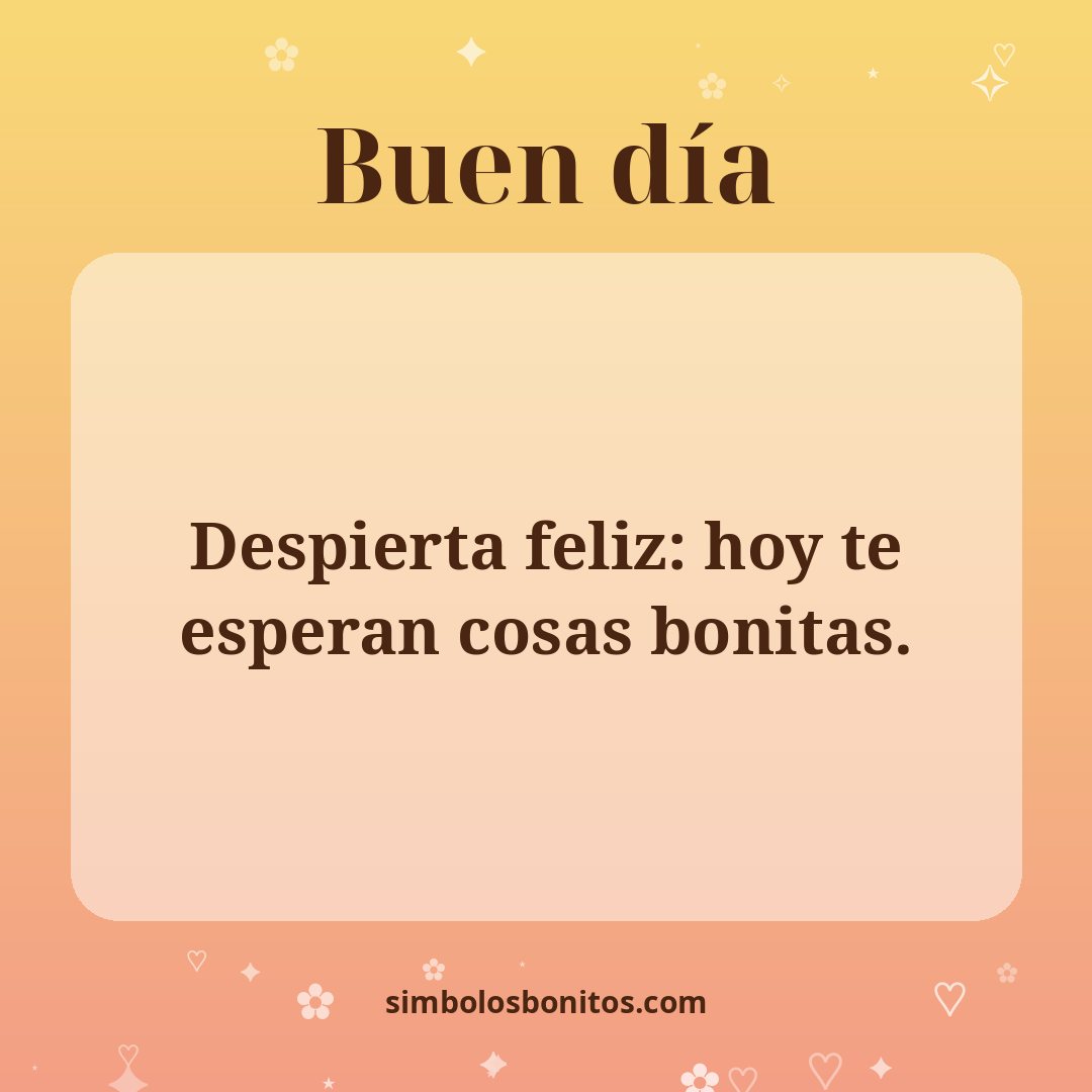 Despierta feliz: hoy te esperan cosas bonitas.
